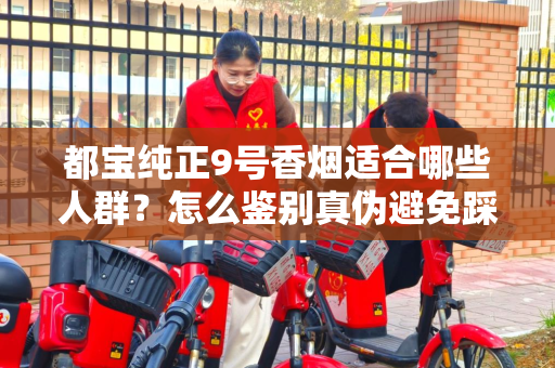 都宝纯正9号香烟适合哪些人群？怎么鉴别真伪避免踩坑？