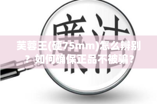 芙蓉王(硬75mm)怎么辨别？如何确保正品不被骗？